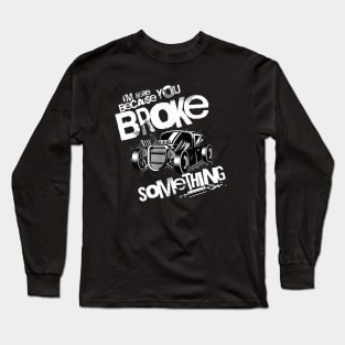 I'm Here Because You Broke Something Long Sleeve T-Shirt